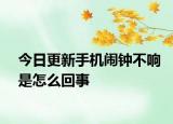 今日更新手機鬧鐘不響是怎么回事