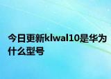 今日更新klwal10是華為什么型號(hào)