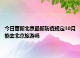 今日更新北京最新防疫規(guī)定10月能去北京旅游嗎