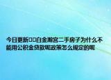 今日更新??白金瀚宮二手房子為什么不能用公積金貸款呢政策怎么規(guī)定的呢