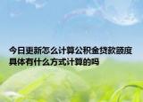 今日更新怎么計(jì)算公積金貸款額度具體有什么方式計(jì)算的嗎