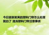 今日更新發(fā)黃的塑料門簾怎么處理就白了 清洗塑料門簾注意事項(xiàng)