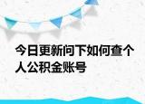 今日更新問(wèn)下如何查個(gè)人公積金賬號(hào)