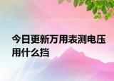 今日更新萬用表測電壓用什么擋