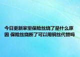 今日更新家里保險絲燒了是什么原因 保險絲燒斷了可以用銅絲代替嗎