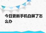 今日更新手機(jī)白屏了怎么辦