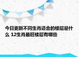 今日更新不同生肖適合的樓層是什么 12生肖最旺樓層有哪些