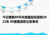 今日更新89平米房屋如何裝修2022年 89房屋裝修注意事項(xiàng)