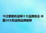 今日更新防盜網(wǎng)十大品牌排名 中國10大防盜網(wǎng)品牌推薦