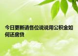 今日更新請(qǐng)各位說說用公積金如何還房貸