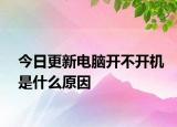 今日更新電腦開不開機是什么原因