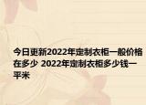 今日更新2022年定制衣柜一般價格在多少 2022年定制衣柜多少錢一平米