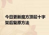 今日更新魔方頂層十字架后復(fù)原方法