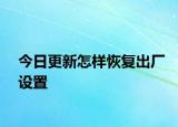 今日更新怎樣恢復出廠設置