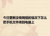 今日更新沒有網(wǎng)絡的情況下怎么把手機文件傳到電腦上