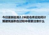 今日更新層高2.2米的倉庫應(yīng)如何計(jì)算建筑面積在過程中需要注意什么