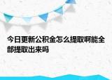 今日更新公積金怎么提取啊能全部提取出來(lái)嗎