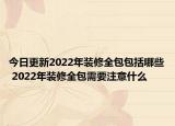 今日更新2022年裝修全包包括哪些 2022年裝修全包需要注意什么