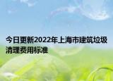 今日更新2022年上海市建筑垃圾清理費用標準