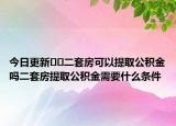 今日更新??二套房可以提取公積金嗎二套房提取公積金需要什么條件