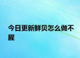 今日更新鮮貝怎么做不腥