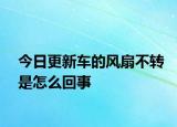 今日更新車的風(fēng)扇不轉(zhuǎn)是怎么回事