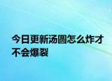 今日更新湯圓怎么炸才不會爆裂