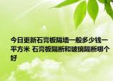 今日更新石膏板隔墻一般多少錢一平方米 石膏板隔斷和玻璃隔斷哪個(gè)好