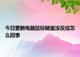 今日更新電腦鼠標鍵盤沒反應怎么回事