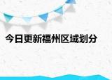 今日更新福州區(qū)域劃分