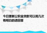 今日更新公積金貸款可以用幾次有明白的請(qǐng)回答