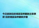 今日更新舊房墻面裝修翻新注意事項 舊房墻面裝修翻新步驟