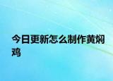 今日更新怎么制作黃燜雞