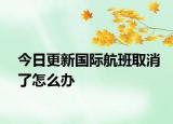 今日更新國(guó)際航班取消了怎么辦