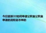 今日更新??如何申請公積金公積金申請的流程是怎樣的