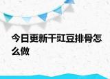 今日更新干豇豆排骨怎么做