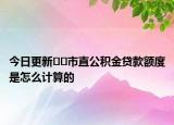 今日更新??市直公積金貸款額度是怎么計(jì)算的