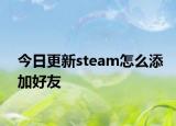 今日更新steam怎么添加好友