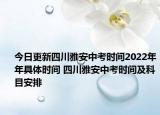 今日更新四川雅安中考時(shí)間2022年年具體時(shí)間 四川雅安中考時(shí)間及科目安排