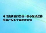 今日更新請問各位一般小區(qū)樓盤的房屋產(chǎn)權多少年的求介紹