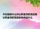 今日更新什么叫公積金貸款買房用公積金貸款買房的條件是什么