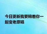 今日更新我要陪著你一起變老原唱