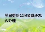 今日更新公積金攤還怎么辦理