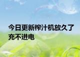 今日更新榨汁機(jī)放久了充不進(jìn)電