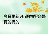 今日更新vtn購(gòu)物平臺(tái)是真的假的