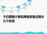 今日更新計(jì)算機(jī)網(wǎng)絡(luò)發(fā)展過(guò)程分幾個(gè)階段