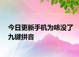 今日更新手機為啥沒了九鍵拼音