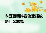 今日更新抖音免流播放是什么意思