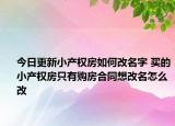 今日更新小產權房如何改名字 買的小產權房只有購房合同想改名怎么改