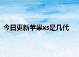 今日更新蘋果xs是幾代